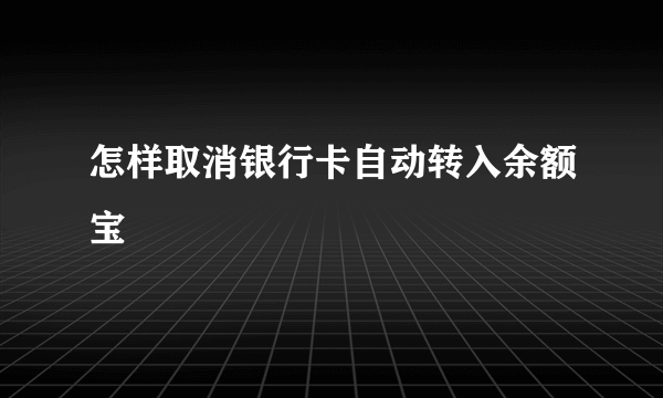 怎样取消银行卡自动转入余额宝