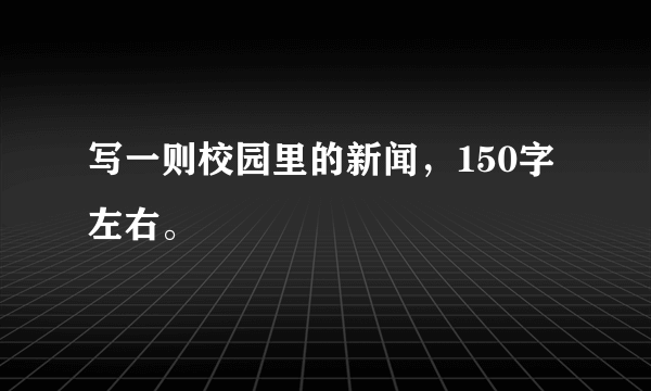 写一则校园里的新闻，150字左右。