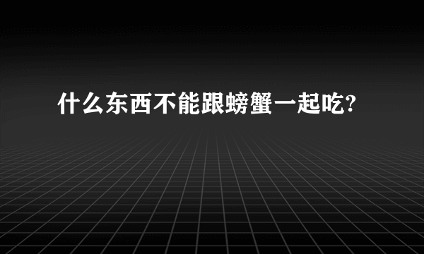 什么东西不能跟螃蟹一起吃?