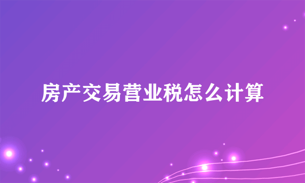 房产交易营业税怎么计算