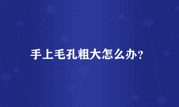 手上毛孔粗大怎么办？