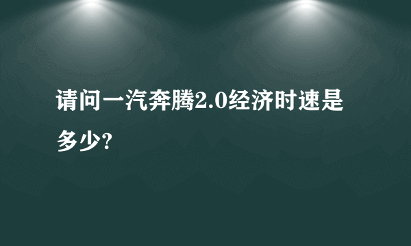 请问一汽奔腾2.0经济时速是多少?