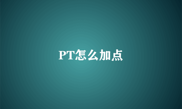 PT怎么加点