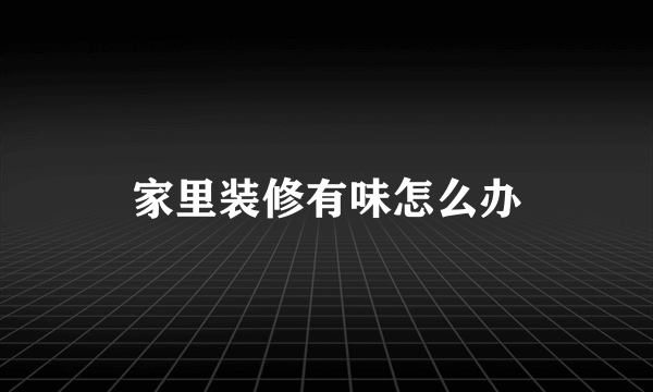 家里装修有味怎么办