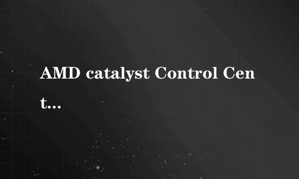 AMD catalyst Control Center如何删除？是什么东西？重要么？