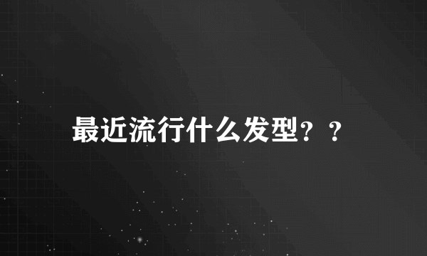 最近流行什么发型？？
