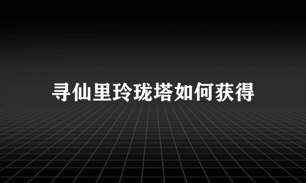 寻仙里玲珑塔如何获得