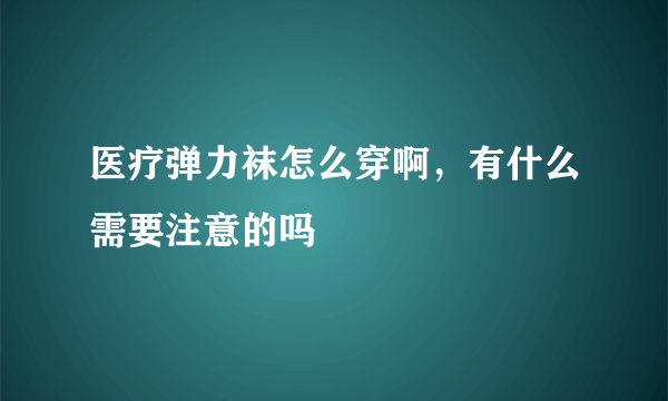 医疗弹力袜怎么穿啊，有什么需要注意的吗
