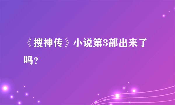 《搜神传》小说第3部出来了吗？