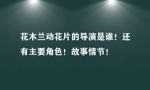 花木兰动花片的导演是谁！还有主要角色！故事情节！