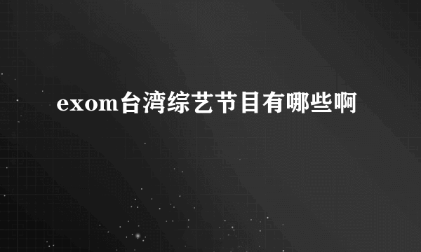exom台湾综艺节目有哪些啊