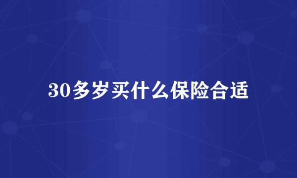30多岁买什么保险合适