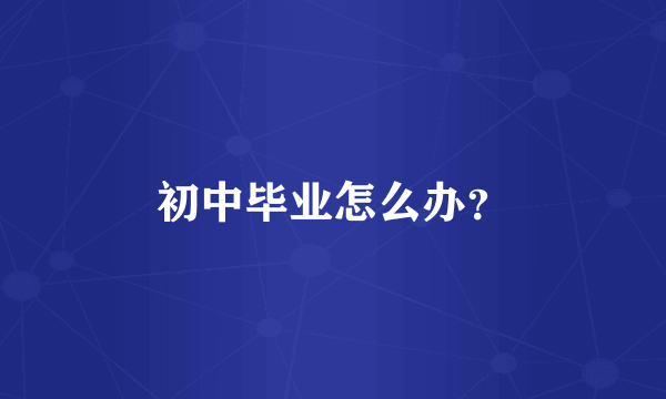 初中毕业怎么办？