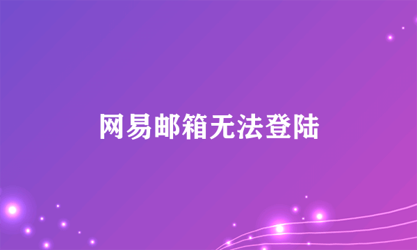网易邮箱无法登陆