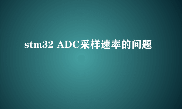 stm32 ADC采样速率的问题