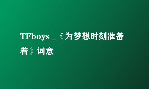 TFboys _《为梦想时刻准备着》词意