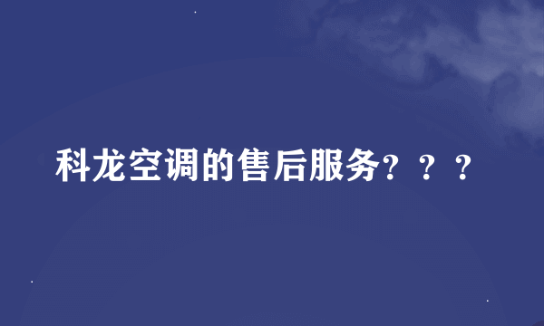 科龙空调的售后服务？？？