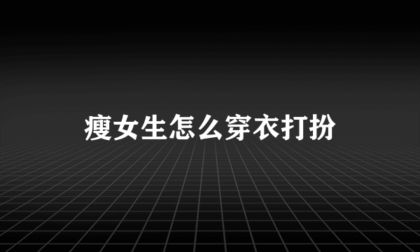 瘦女生怎么穿衣打扮