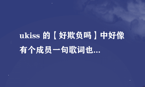 ukiss 的【好欺负吗】中好像有个成员一句歌词也没唱过哎，是不是李簊燮啊？