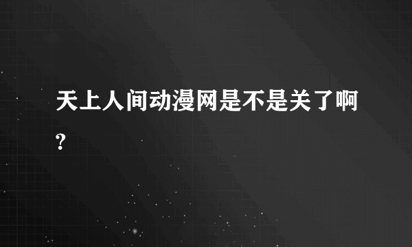 天上人间动漫网是不是关了啊?