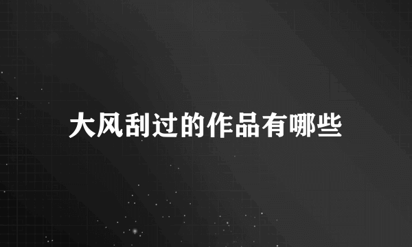 大风刮过的作品有哪些
