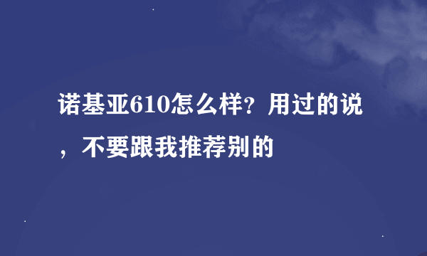 诺基亚610怎么样？用过的说，不要跟我推荐别的