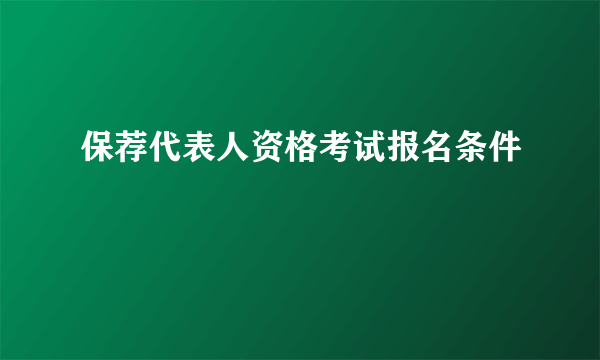 保荐代表人资格考试报名条件