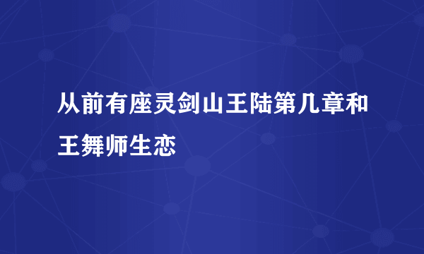从前有座灵剑山王陆第几章和王舞师生恋