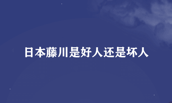 日本藤川是好人还是坏人