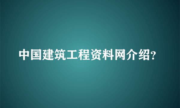 中国建筑工程资料网介绍？
