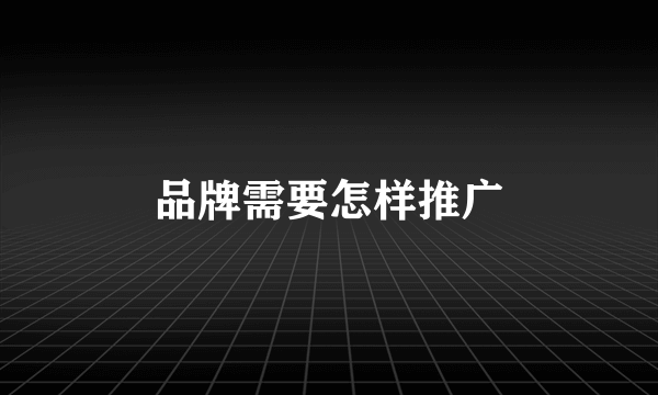 品牌需要怎样推广