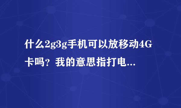 什么2g3g手机可以放移动4G卡吗？我的意思指打电话方面，不是指上网方面