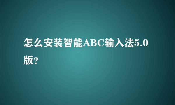 怎么安装智能ABC输入法5.0版？