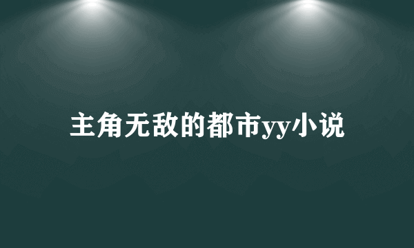 主角无敌的都市yy小说