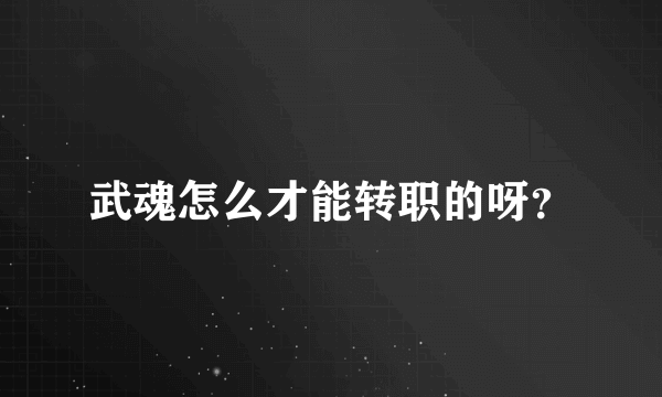 武魂怎么才能转职的呀？