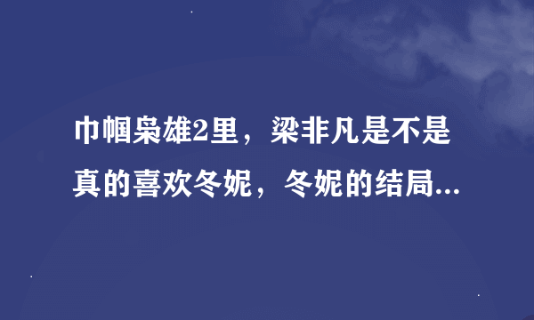 巾帼枭雄2里，梁非凡是不是真的喜欢冬妮，冬妮的结局是什么，为什么后来梁非凡又取了一个老婆，请详细点