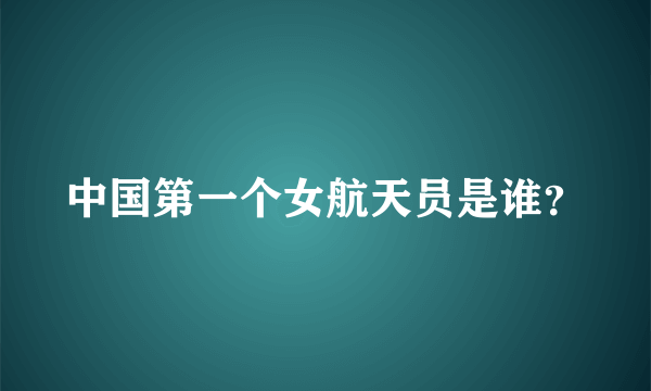 中国第一个女航天员是谁？
