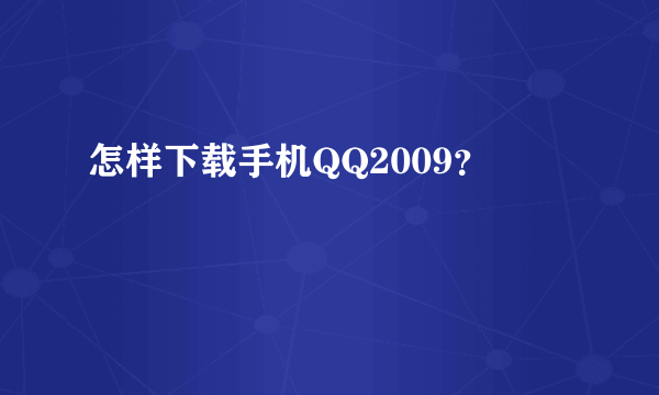 怎样下载手机QQ2009？