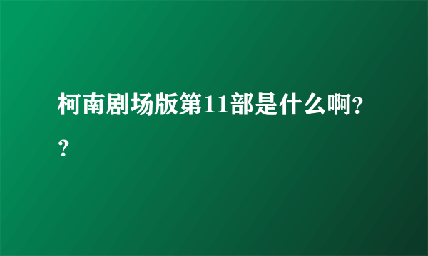 柯南剧场版第11部是什么啊？？