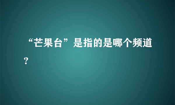 “芒果台”是指的是哪个频道？
