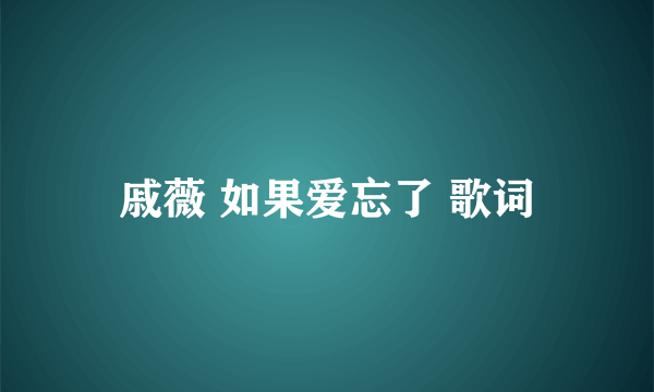 戚薇 如果爱忘了 歌词