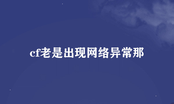 cf老是出现网络异常那