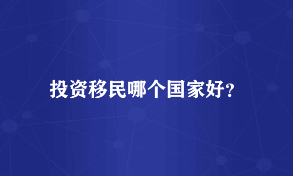 投资移民哪个国家好？