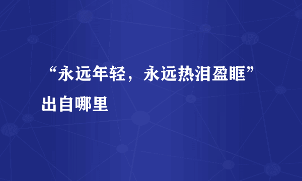 “永远年轻，永远热泪盈眶”出自哪里