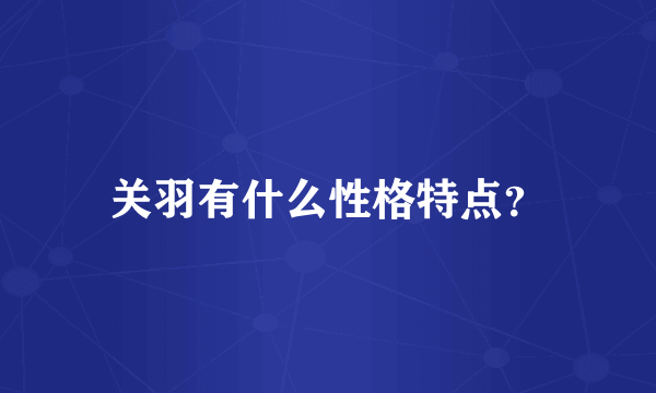 关羽有什么性格特点？
