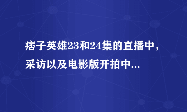 痞子英雄23和24集的直播中，采访以及电影版开拍中怎么没见周渝民？很让人失望啊
