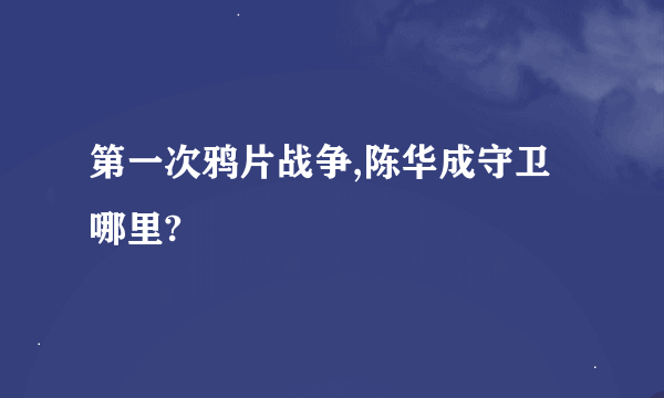 第一次鸦片战争,陈华成守卫哪里?