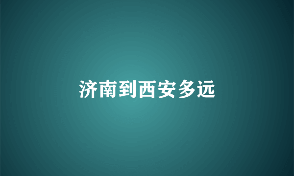 济南到西安多远