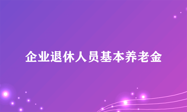 企业退休人员基本养老金