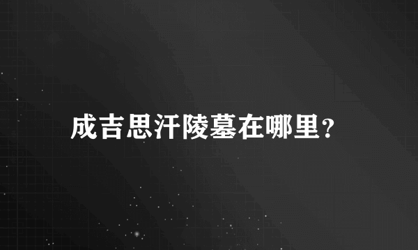 成吉思汗陵墓在哪里？